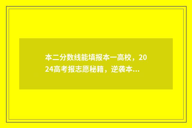 本二分数线能填报本一高校，2024高考报志愿秘籍，逆袭本一不再是梦 二本分数线可以填一本吗