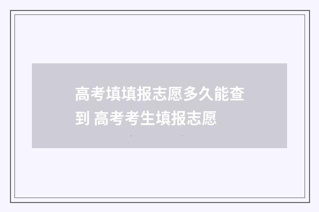 高考填填报志愿多久能查到 高考考生填报志愿