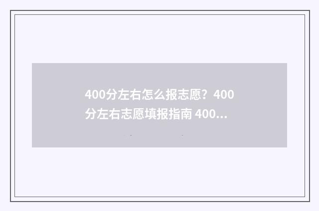 400分左右怎么报志愿？400分左右志愿填报指南 400分怎么考