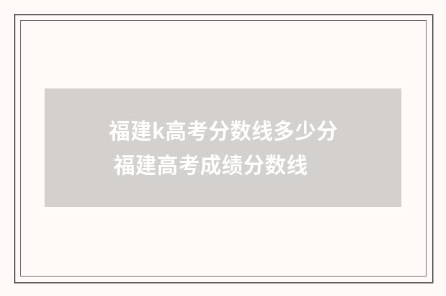 福建k高考分数线多少分 福建高考成绩分数线