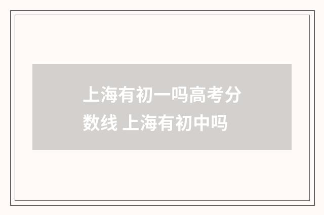 上海有初一吗高考分数线 上海有初中吗