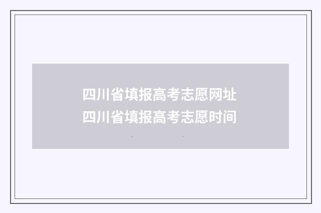 四川省填报高考志愿网址 四川省填报高考志愿时间