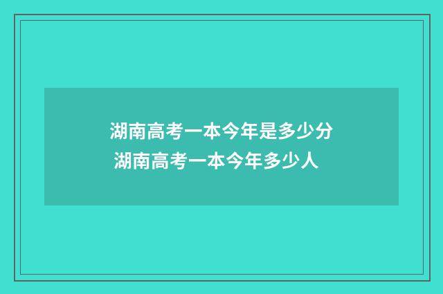 湖南高考一本今年是多少分 湖南高考一本今年多少人