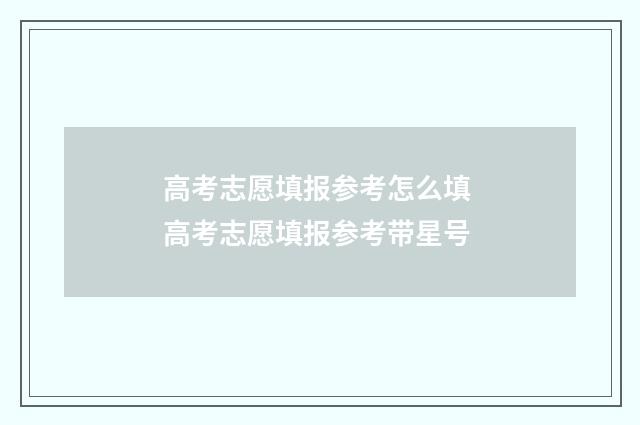 高考志愿填报参考怎么填 高考志愿填报参考带星号