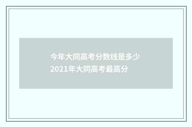 今年大同高考分数线是多少 2021年大同高考最高分