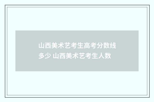 山西美术艺考生高考分数线多少 山西美术艺考生人数