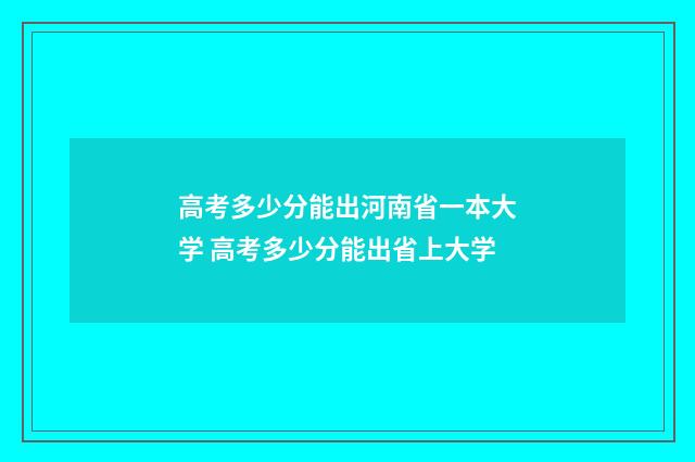 高考多少分能出河南省一本大学 高考多少分能出省上大学