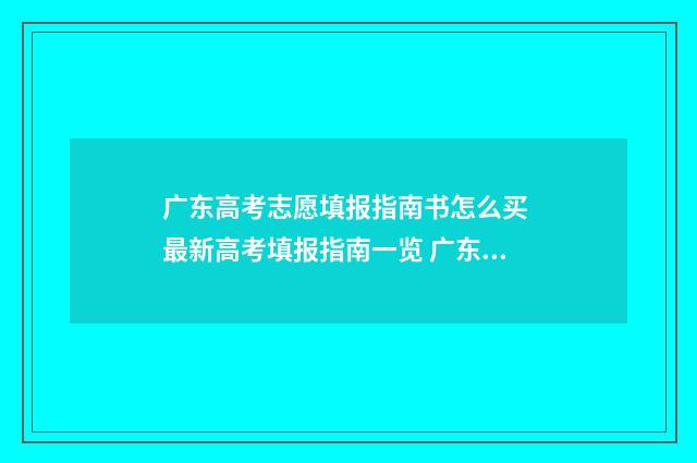 广东高考志愿填报指南书怎么买 最新高考填报指南一览 广东春季高考填报志愿
