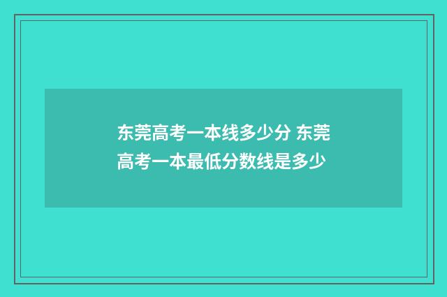东莞高考一本线多少分 东莞高考一本最低分数线是多少