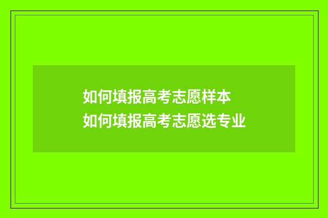 如何填报高考志愿样本 如何填报高考志愿选专业
