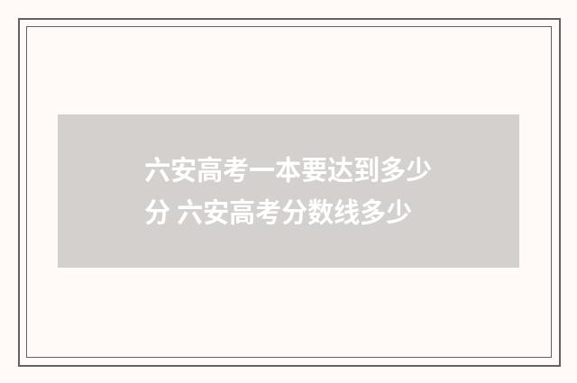 六安高考一本要达到多少分 六安高考分数线多少