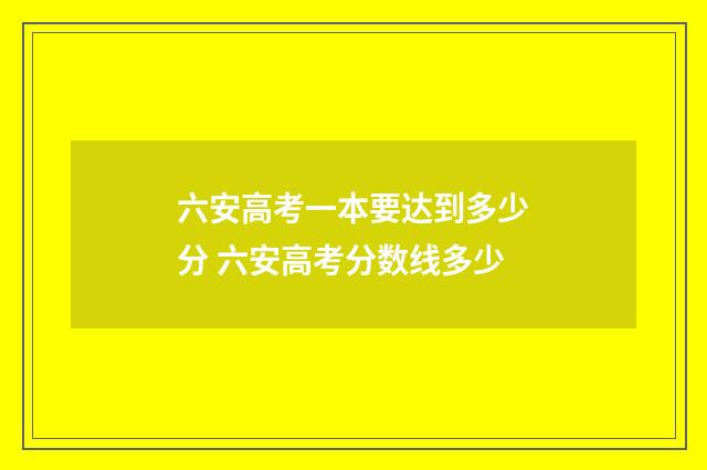 六安高考一本要达到多少分 六安高考分数线多少