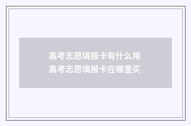 高考志愿填报卡有什么用 高考志愿填报卡在哪里买
