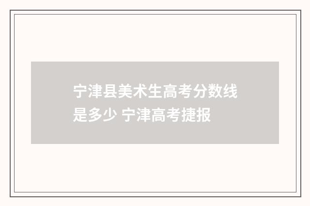 宁津县美术生高考分数线是多少 宁津高考捷报