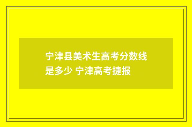 宁津县美术生高考分数线是多少 宁津高考捷报