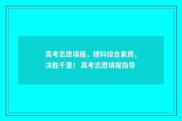 高考志愿填报，理科综合素质，决胜千里！ 高考志愿填报指导