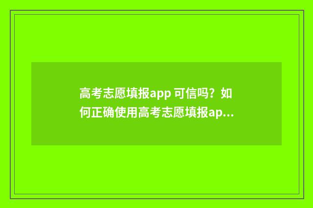 高考志愿填报app 可信吗？如何正确使用高考志愿填报app？ 高考志愿填报App推荐