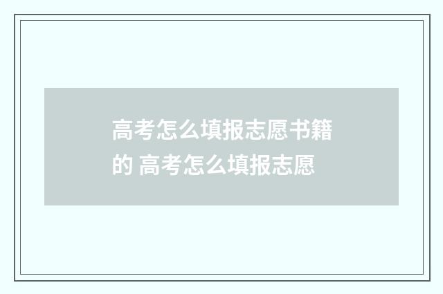 高考怎么填报志愿书籍的 高考怎么填报志愿