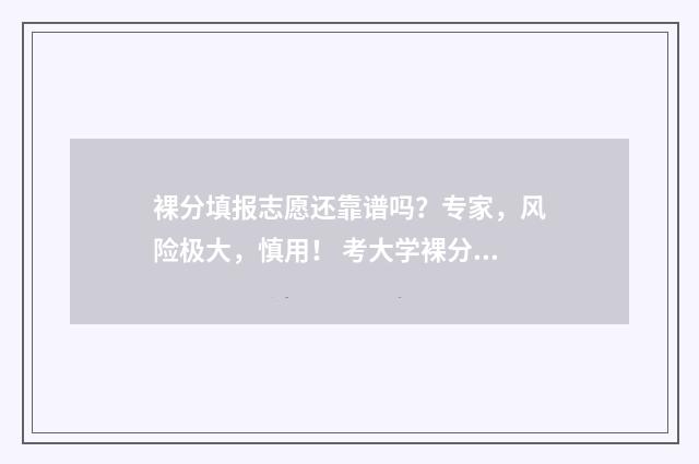 裸分填报志愿还靠谱吗?专家,风险极大,慎用! 考大学裸分是什么意思