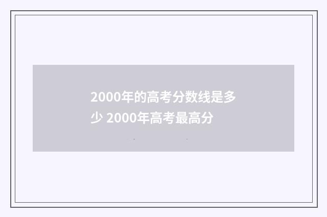 2000年的高考分数线是多少 2000年高考最高分