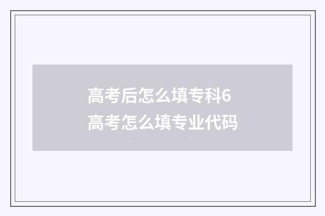 高考后怎么填专科6 高考怎么填专业代码