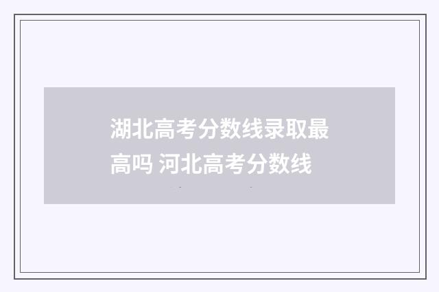 湖北高考分数线录取最高吗 河北高考分数线