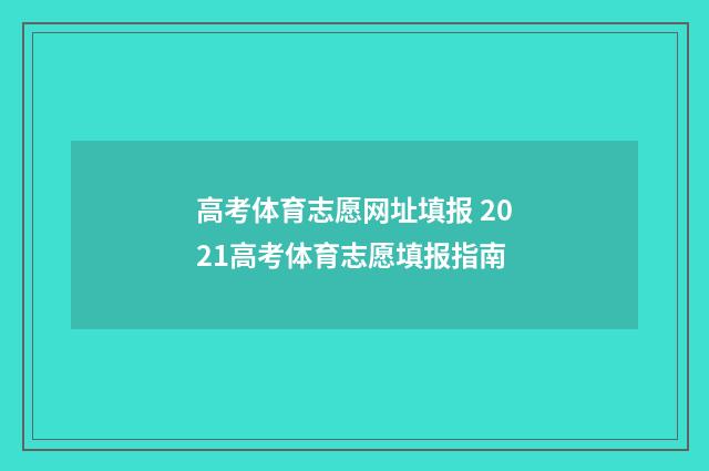 高考体育志愿网址填报 2021高考体育志愿填报指南