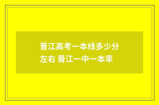 晋江高考一本线多少分左右 晋江一中一本率