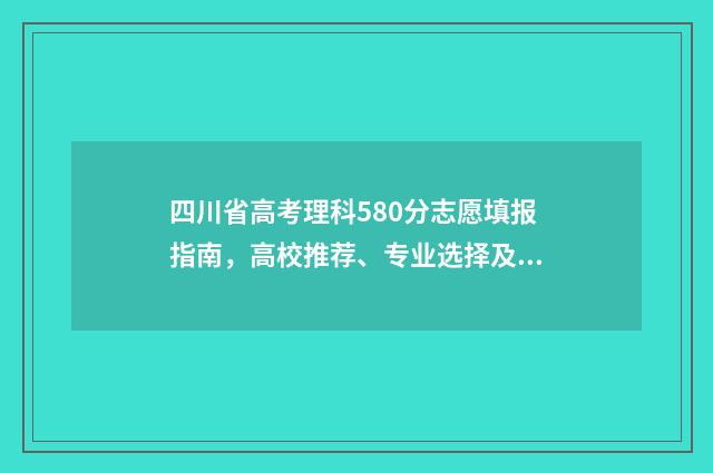 四川省高考理科580分志愿填报指南，高校推荐、专业选择及注意事项 四川省高考理科排名