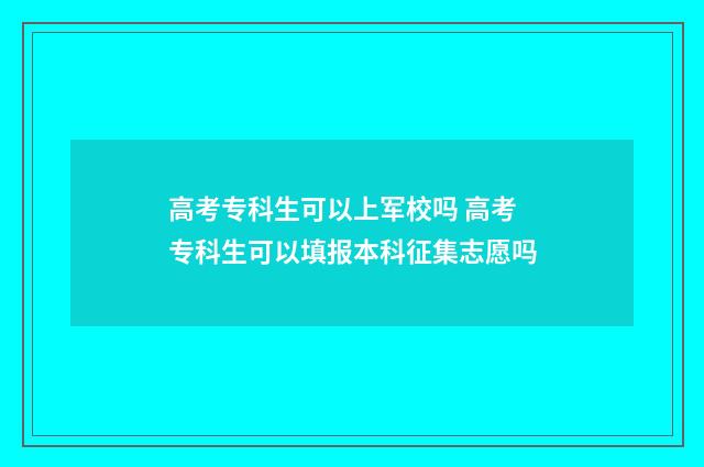 高考专科生可以上军校吗 高考专科生可以填报本科征集志愿吗