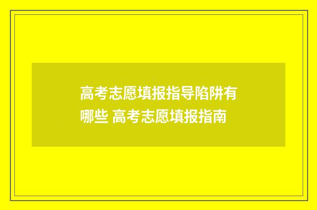 高考志愿填报指导陷阱有哪些 高考志愿填报指南