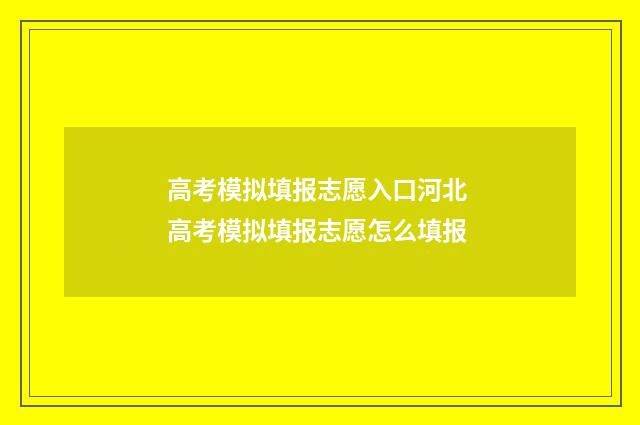 高考模拟填报志愿入口河北 高考模拟填报志愿怎么填报