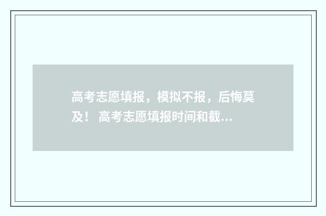 高考志愿填报,模拟不报,后悔莫及! 高考志愿填报时间和截止时间
