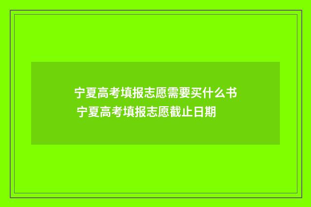 宁夏高考填报志愿需要买什么书 宁夏高考填报志愿截止日期