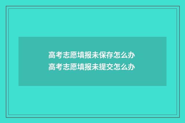 高考志愿填报未保存怎么办 高考志愿填报未提交怎么办