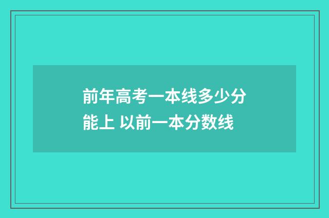 前年高考一本线多少分能上 以前一本分数线