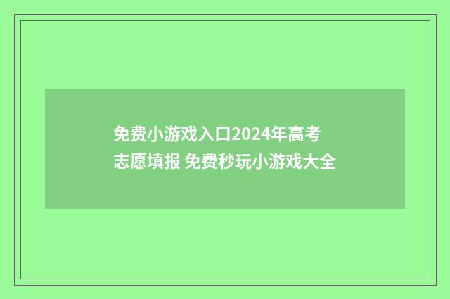 免费小游戏入口2024年高考志愿填报 免费秒玩小游戏大全