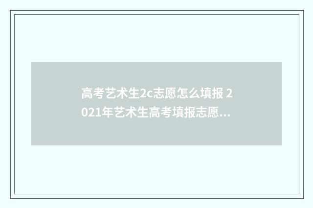 高考艺术生2c志愿怎么填报 2021年艺术生高考填报志愿指南
