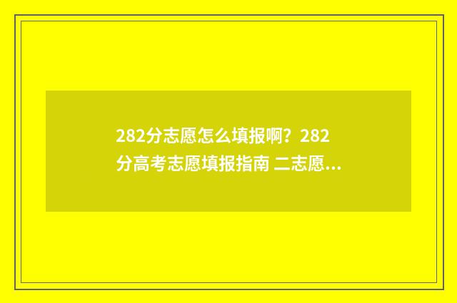 282分志愿怎么填报啊？282分高考志愿填报指南 二志愿录取