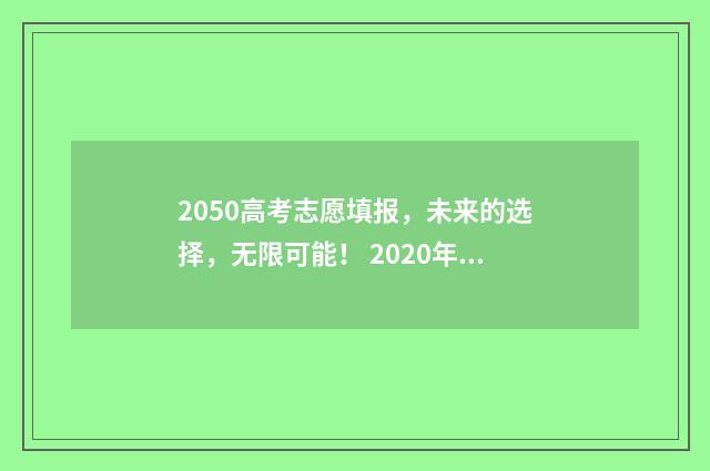 2050高考志愿填报，未来的选择，无限可能！ 2020年高考录取志愿填报