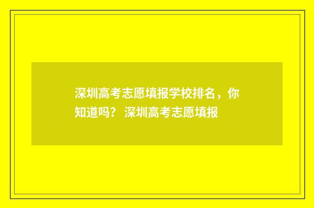 深圳高考志愿填报学校排名，你知道吗？ 深圳高考志愿填报