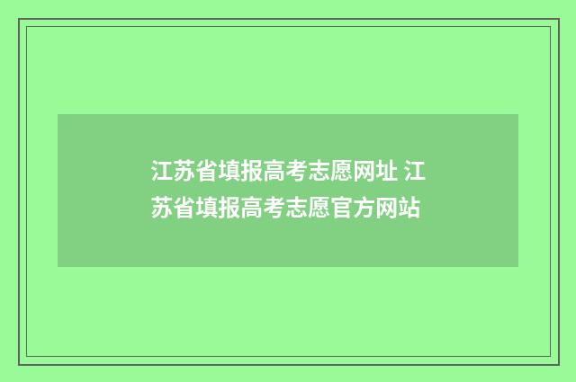 江苏省填报高考志愿网址 江苏省填报高考志愿官方网站