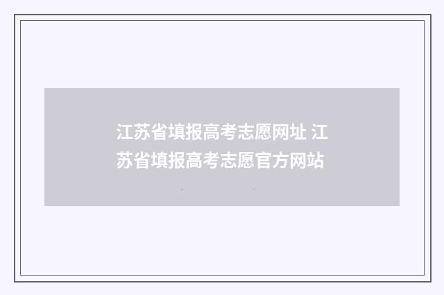 江苏省填报高考志愿网址 江苏省填报高考志愿官方网站