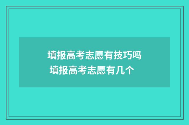 填报高考志愿有技巧吗 填报高考志愿有几个
