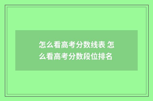 怎么看高考分数线表 怎么看高考分数段位排名