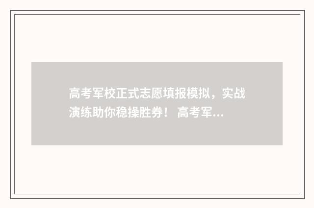 高考军校正式志愿填报模拟，实战演练助你稳操胜券！ 高考军校志愿