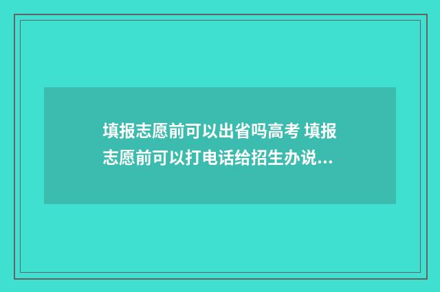 填报志愿前可以出省吗高考 填报志愿前可以打电话给招生办说有50%几率可以填吗?