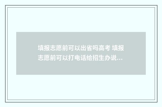 填报志愿前可以出省吗高考 填报志愿前可以打电话给招生办说有50%几率可以填吗?