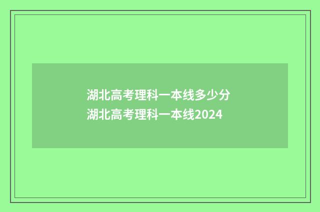 湖北高考理科一本线多少分 湖北高考理科一本线2024