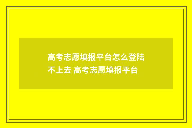 高考志愿填报平台怎么登陆不上去 高考志愿填报平台